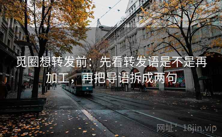 觅圈想转发前：先看转发语是不是再加工，再把导语拆成两句