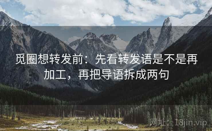 觅圈想转发前:先看转发语是不是再加工,再把导语拆成两句 觅圈想转发前:先看转发语是不是再加工,再把导语拆成两句