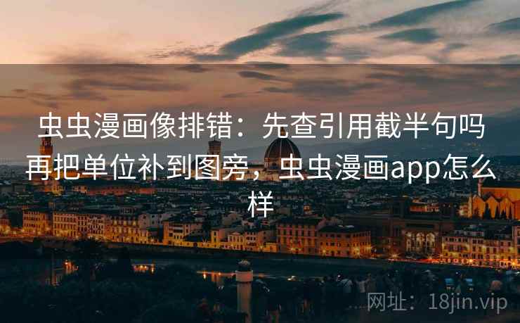 虫虫漫画像排错：先查引用截半句吗再把单位补到图旁，虫虫漫画app怎么样