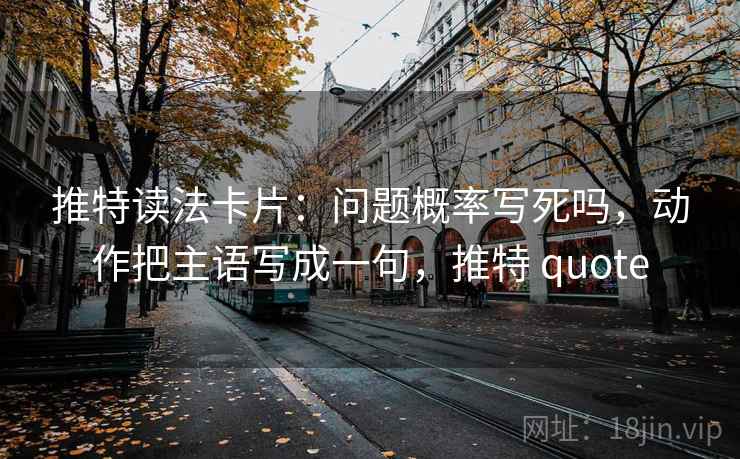 推特读法卡片：问题概率写死吗，动作把主语写成一句，推特 quote