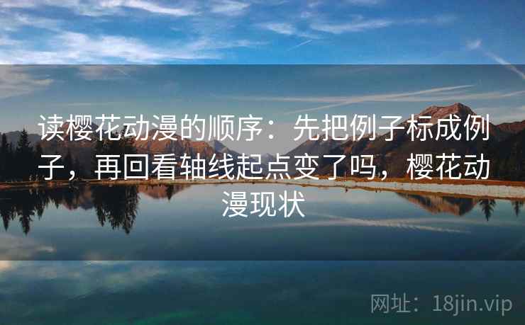 读樱花动漫的顺序：先把例子标成例子，再回看轴线起点变了吗，樱花动漫现状