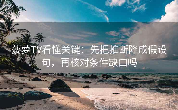 菠萝TV看懂关键：先把推断降成假设句，再核对条件缺口吗