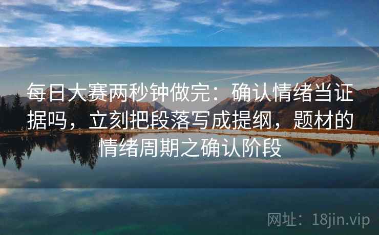 每日大赛两秒钟做完：确认情绪当证据吗，立刻把段落写成提纲，题材的情绪周期之确认阶段