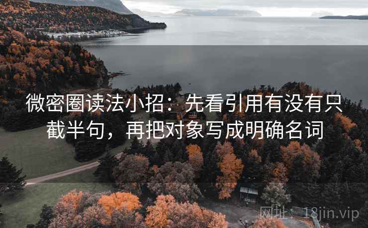 微密圈读法小招：先看引用有没有只截半句，再把对象写成明确名词