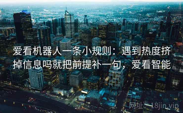 爱看机器人一条小规则：遇到热度挤掉信息吗就把前提补一句，爱看智能