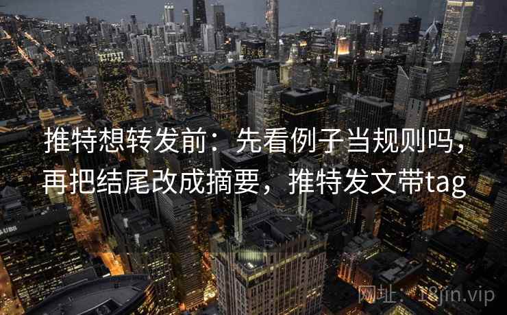 推特想转发前：先看例子当规则吗，再把结尾改成摘要，推特发文带tag
