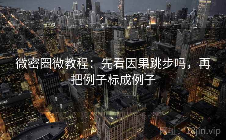 微密圈微教程：先看因果跳步吗，再把例子标成例子
