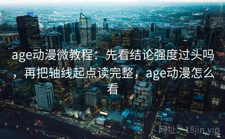 age动漫微教程：先看结论强度过头吗，再把轴线起点读完整，age动漫怎么看