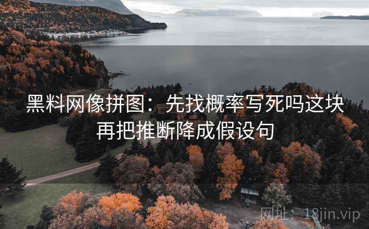 黑料网像拼图：先找概率写死吗这块再把推断降成假设句
