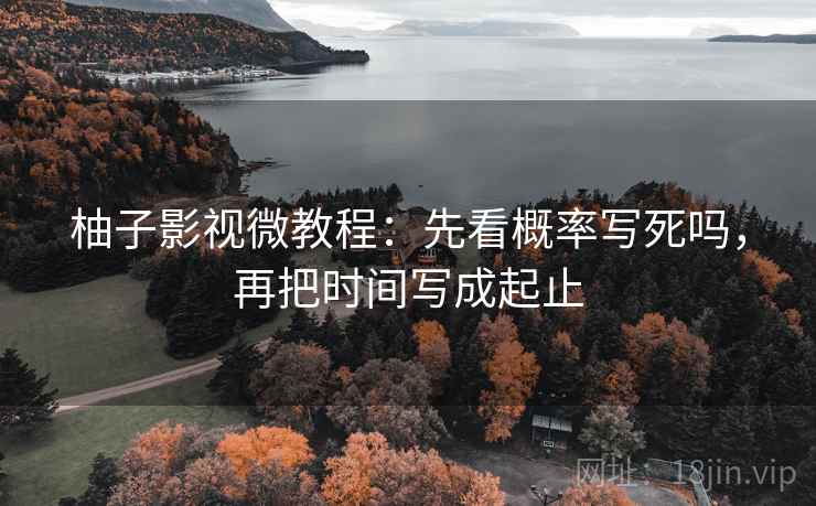 柚子影视微教程:先看概率写死吗,再把时间写成起止 柚子影视微教程:先看概率写死吗,再把时间写成起止