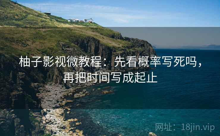 柚子影视微教程:先看概率写死吗,再把时间写成起止 柚子影视微教程:先看概率写死吗,再把时间写成起止