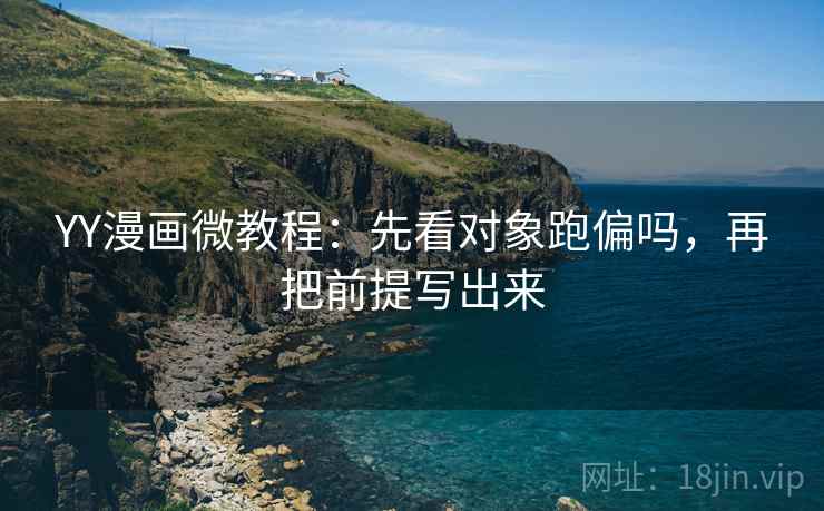 YY漫画微教程：先看对象跑偏吗，再把前提写出来