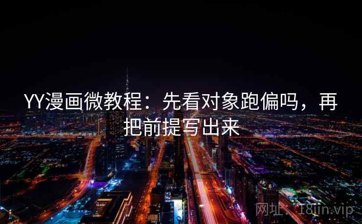 YY漫画微教程:先看对象跑偏吗,再把前提写出来 YY漫画微教程:先看对象跑偏吗,再把前提写出来