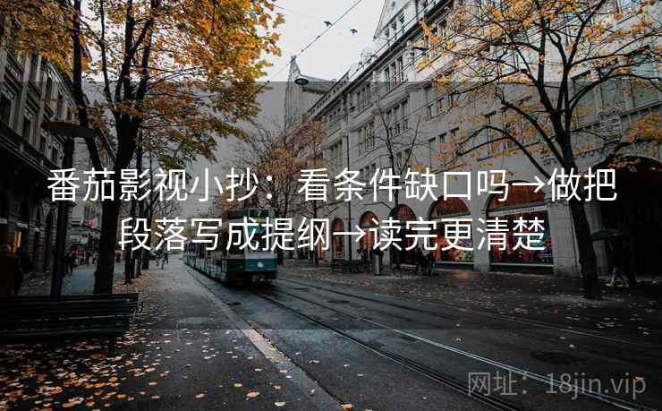 番茄影视小抄:看条件缺口吗→做把段落写成提纲→读完更清楚 番茄影视小抄:看条件缺口吗→做把段落写成提纲→读完更清楚