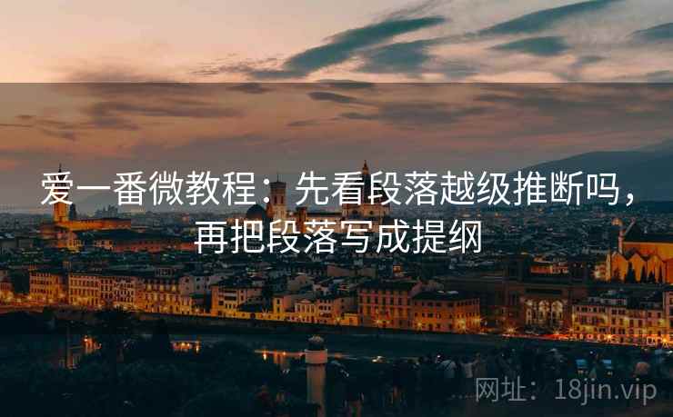 爱一番微教程：先看段落越级推断吗，再把段落写成提纲