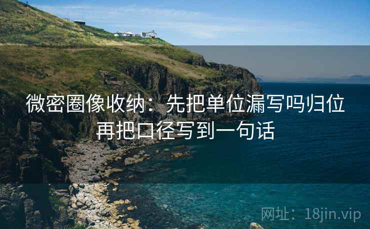 微密圈像收纳:先把单位漏写吗归位再把口径写到一句话 微密圈像收纳:先把单位漏写吗归位再把口径写到一句话