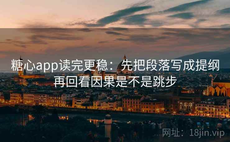 糖心app读完更稳:先把段落写成提纲再回看因果是不是跳步 糖心app读完更稳:先把段落写成提纲再回看因果是不是跳步