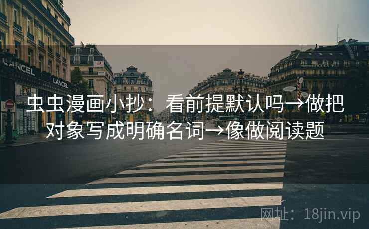 虫虫漫画小抄:看前提默认吗→做把对象写成明确名词→像做阅读题 虫虫漫画小抄:看前提默认吗→做把对象写成明确名词→像做阅读题