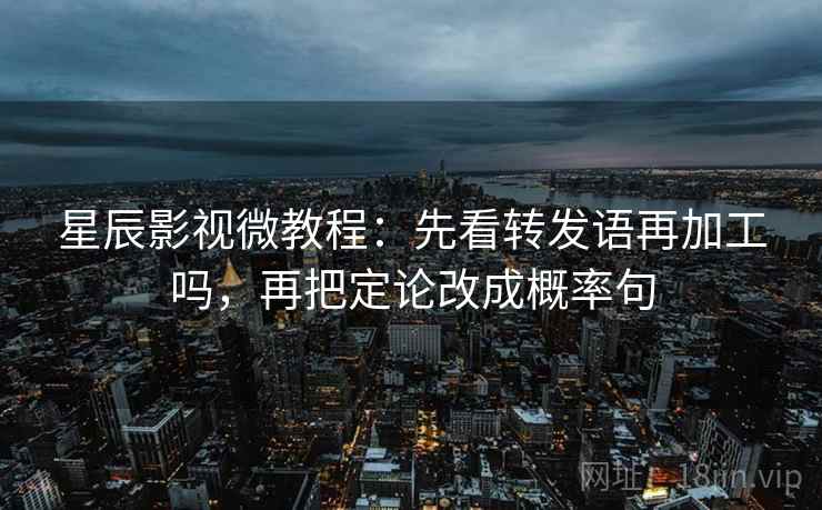 星辰影视微教程：先看转发语再加工吗，再把定论改成概率句