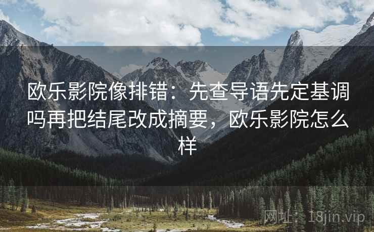 欧乐影院像排错：先查导语先定基调吗再把结尾改成摘要，欧乐影院怎么样