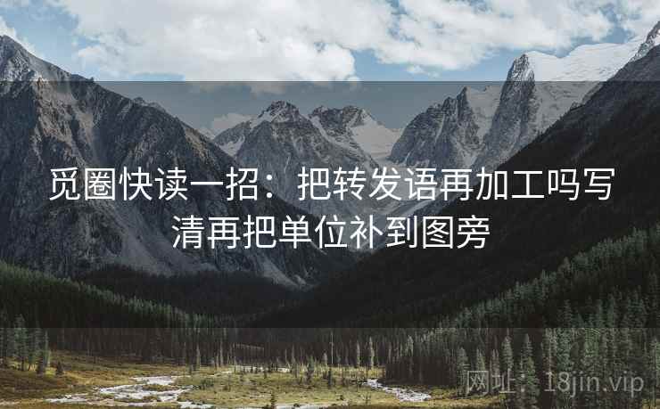 觅圈快读一招:把转发语再加工吗写清再把单位补到图旁 觅圈快读一招:把转发语再加工吗写清再把单位补到图旁