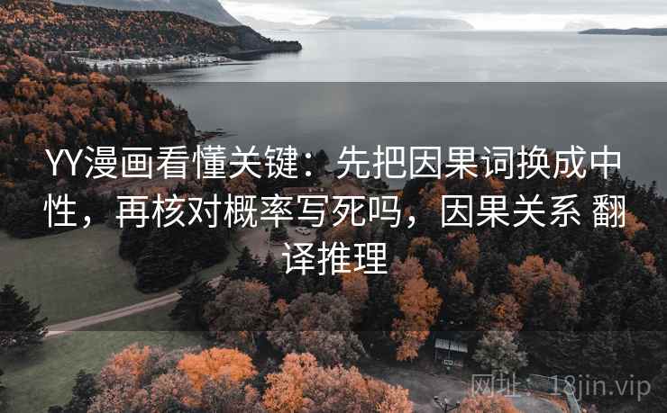 YY漫画看懂关键:先把因果词换成中性,再核对概率写死吗,因果关系 翻译推理 YY漫画看懂关键:先把因果词换成中性,再核对概率写死吗,因果关系 翻译推理