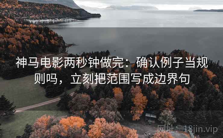 神马电影两秒钟做完：确认例子当规则吗，立刻把范围写成边界句