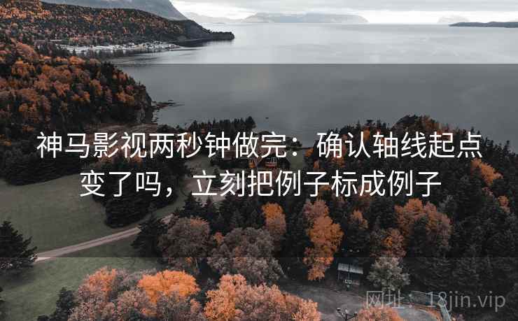 神马影视两秒钟做完:确认轴线起点变了吗,立刻把例子标成例子 神马影视两秒钟做完:确认轴线起点变了吗,立刻把例子标成例子