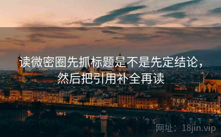 读微密圈先抓标题是不是先定结论,然后把引用补全再读 读微密圈先抓标题是不是先定结论,然后把引用补全再读