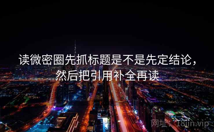 读微密圈先抓标题是不是先定结论,然后把引用补全再读 读微密圈先抓标题是不是先定结论,然后把引用补全再读