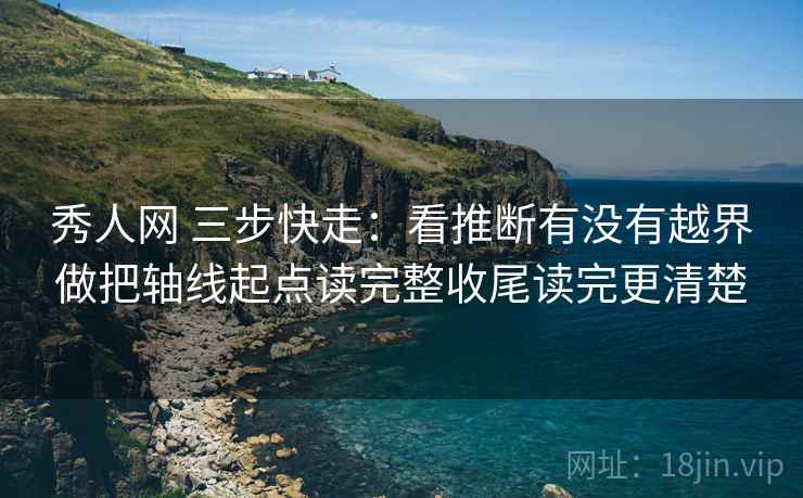 秀人网 三步快走：看推断有没有越界做把轴线起点读完整收尾读完更清楚