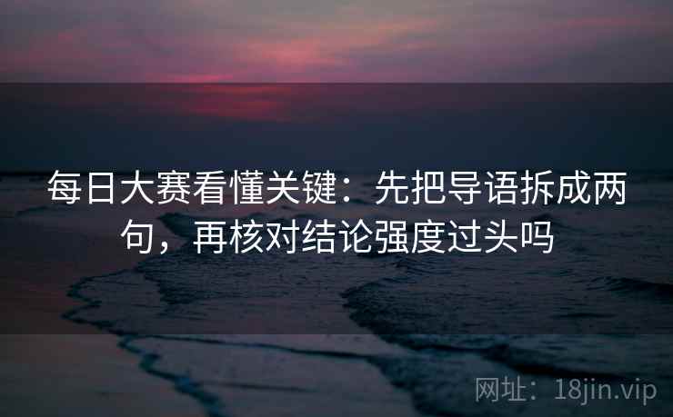 每日大赛看懂关键：先把导语拆成两句，再核对结论强度过头吗