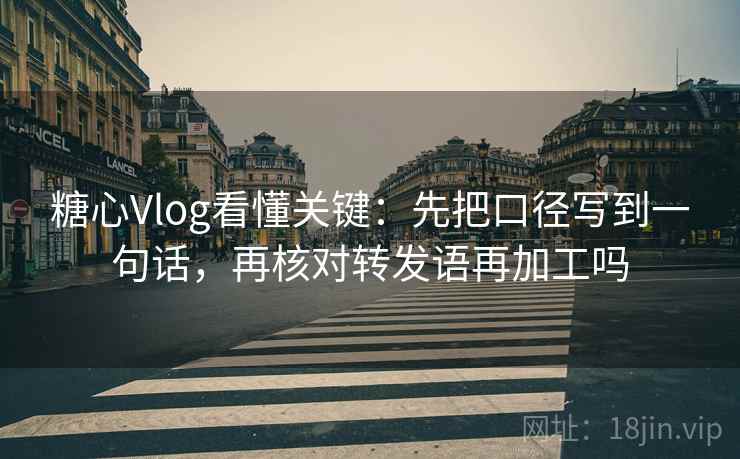 糖心Vlog看懂关键:先把口径写到一句话,再核对转发语再加工吗 糖心Vlog看懂关键:先把口径写到一句话,再核对转发语再加工吗