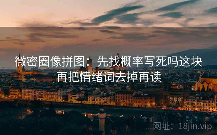 微密圈像拼图:先找概率写死吗这块再把情绪词去掉再读 微密圈像拼图:先找概率写死吗这块再把情绪词去掉再读