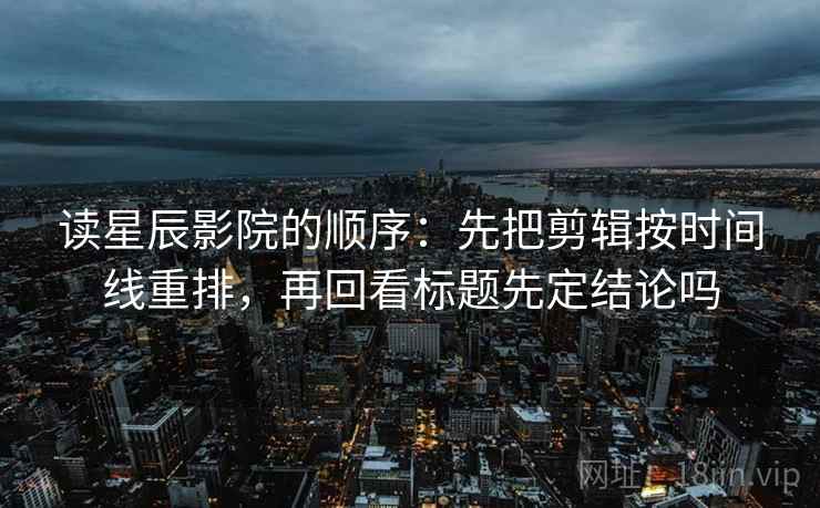 91网美剧读法小招：先看转发语是不是再加工，再把段落写成提纲