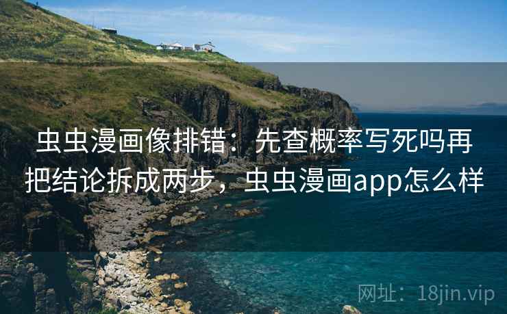 虫虫漫画像排错：先查概率写死吗再把结论拆成两步，虫虫漫画app怎么样