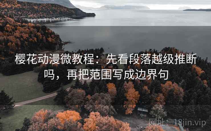 樱花动漫微教程:先看段落越级推断吗,再把范围写成边界句 樱花动漫微教程:先看段落越级推断吗,再把范围写成边界句