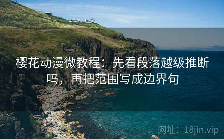 樱花动漫微教程:先看段落越级推断吗,再把范围写成边界句 樱花动漫微教程:先看段落越级推断吗,再把范围写成边界句
